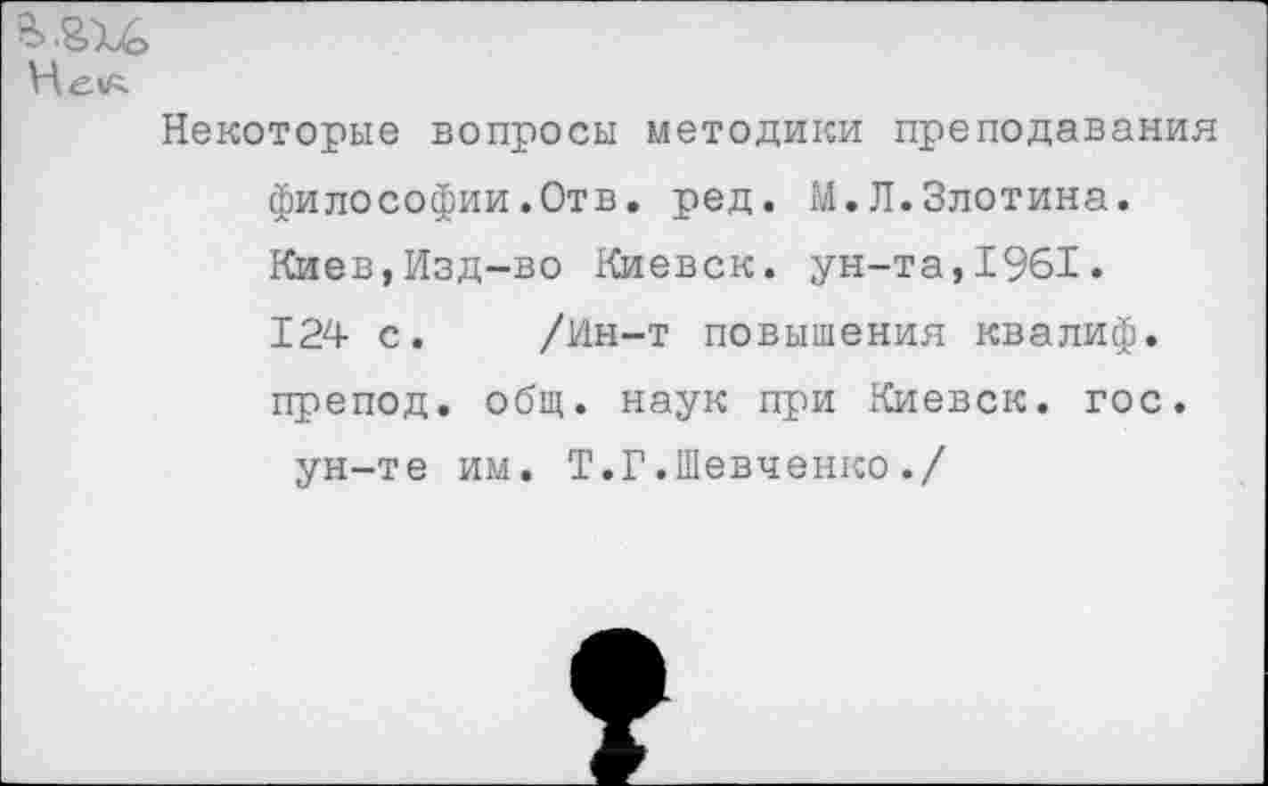 ﻿5i.SU
Нел
Некоторые вопросы методики преподавания философии.Отв. ред. М.Л.Злотина. Киев,Изд-во Киевск. ун-та,1961. 124 с. /Ин-т повышения квалиф. препод, общ. наук при Киевск. гос. ун-те им. Т.Г.Шевченко./